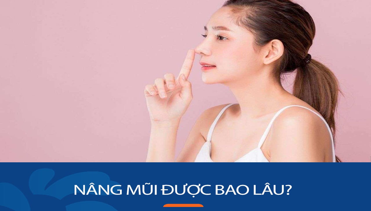 Nâng mũi được bao lâu: Bí quyết giúp mũi được vĩnh viễn cho KH việt kiều